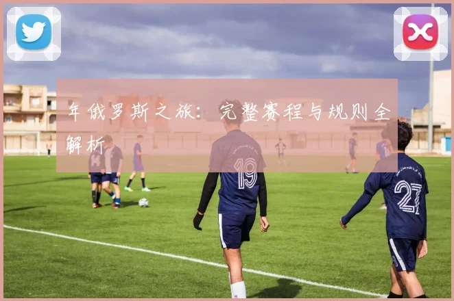 年俄罗斯之旅：完整赛程与规则全解析